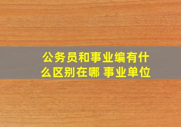 公务员和事业编有什么区别在哪 事业单位